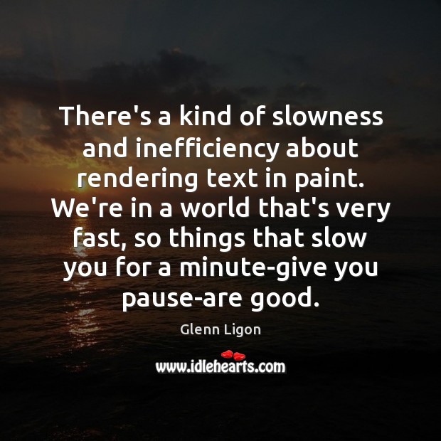 There’s a kind of slowness and inefficiency about rendering text in paint. Glenn Ligon Picture Quote