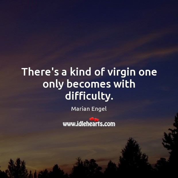 There’s a kind of virgin one only becomes with difficulty. Marian Engel Picture Quote