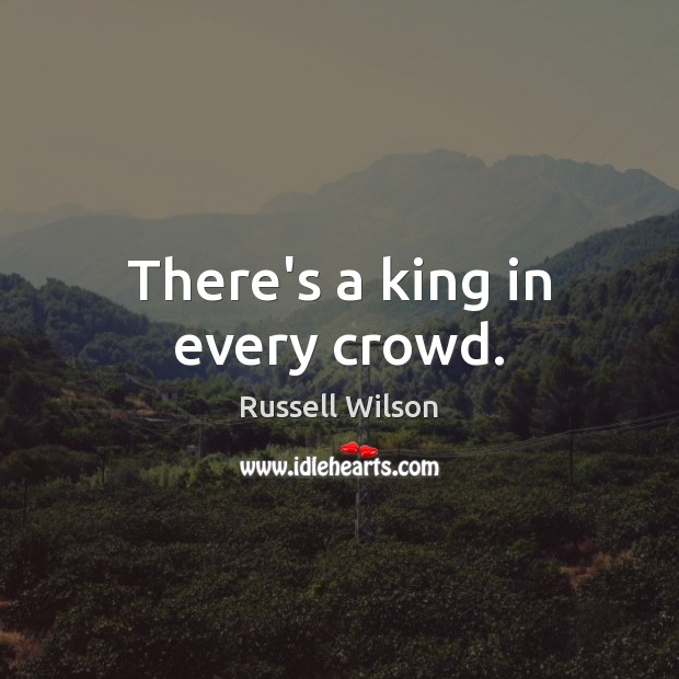 There’s a king in every crowd. Russell Wilson Picture Quote