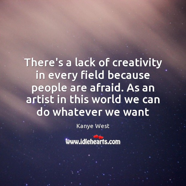 There’s a lack of creativity in every field because people are afraid. Kanye West Picture Quote