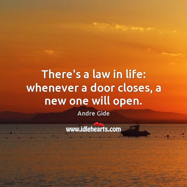 There’s a law in life: whenever a door closes, a new one will open. Andre Gide Picture Quote