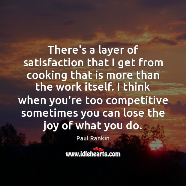There’s a layer of satisfaction that I get from cooking that is Paul Rankin Picture Quote