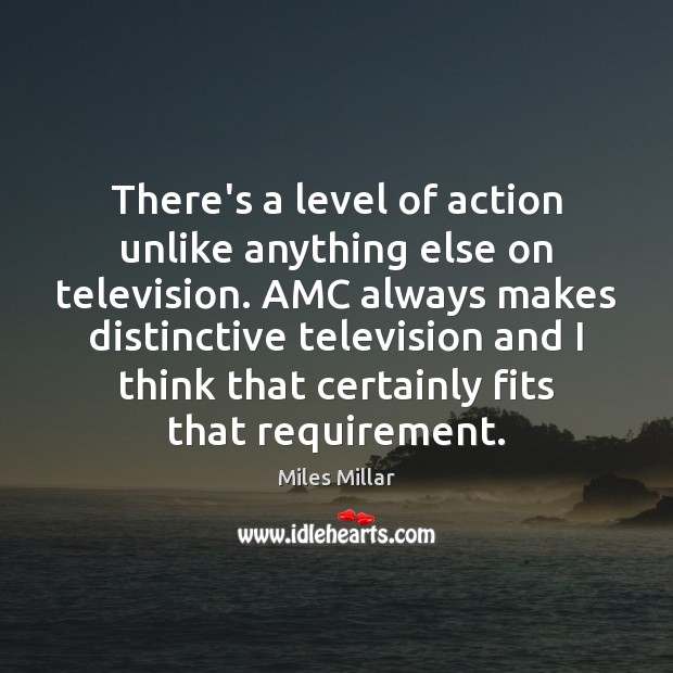 There’s a level of action unlike anything else on television. AMC always Miles Millar Picture Quote