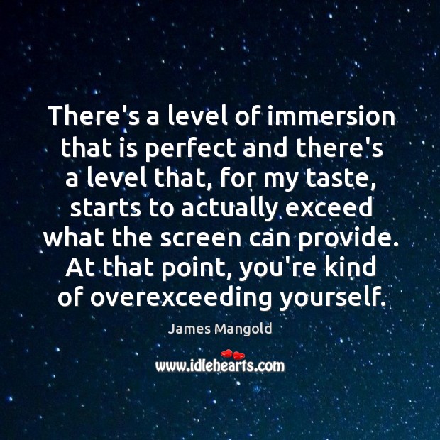 There’s a level of immersion that is perfect and there’s a level James Mangold Picture Quote