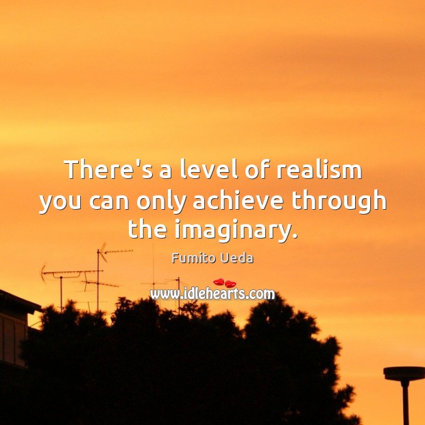 There’s a level of realism you can only achieve through the imaginary. Fumito Ueda Picture Quote