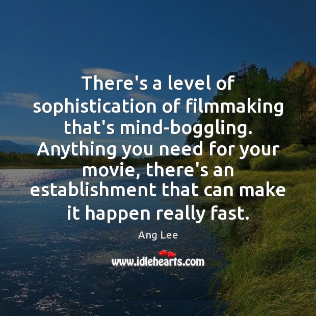 There’s a level of sophistication of filmmaking that’s mind-boggling. Anything you need Ang Lee Picture Quote