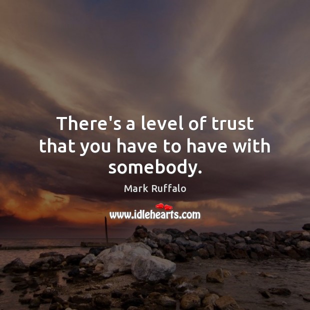 There’s a level of trust that you have to have with somebody. Mark Ruffalo Picture Quote