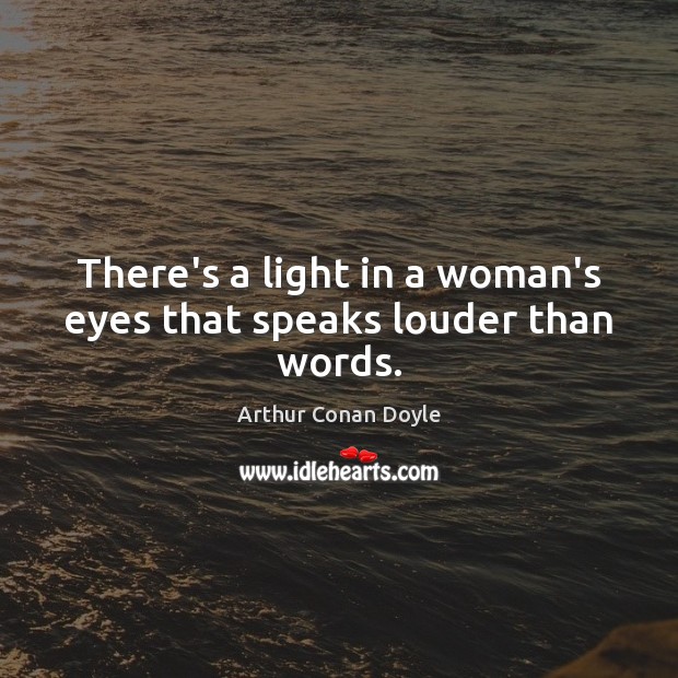 There’s a light in a woman’s eyes that speaks louder than words. Arthur Conan Doyle Picture Quote