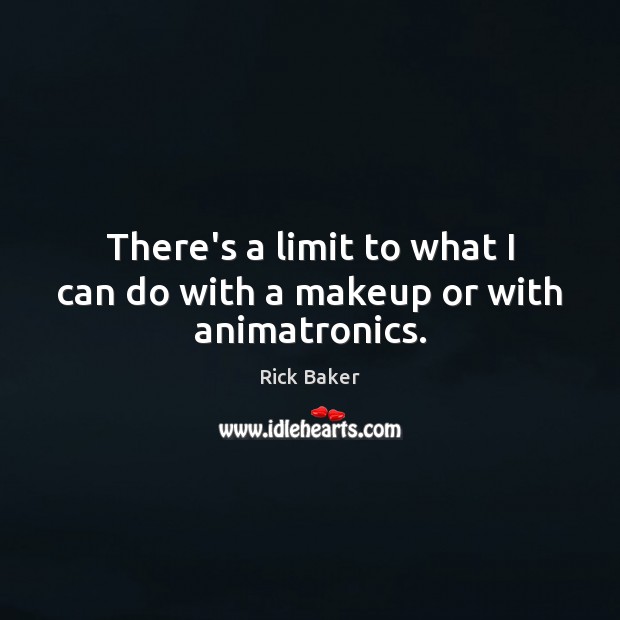 There’s a limit to what I can do with a makeup or with animatronics. Rick Baker Picture Quote