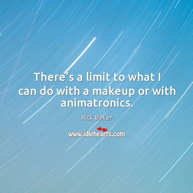 There’s a limit to what I can do with a makeup or with animatronics. Rick Baker Picture Quote