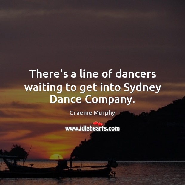 There’s a line of dancers waiting to get into Sydney Dance Company. Graeme Murphy Picture Quote