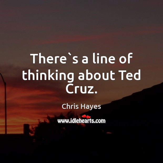 There`s a line of thinking about Ted Cruz. Image
