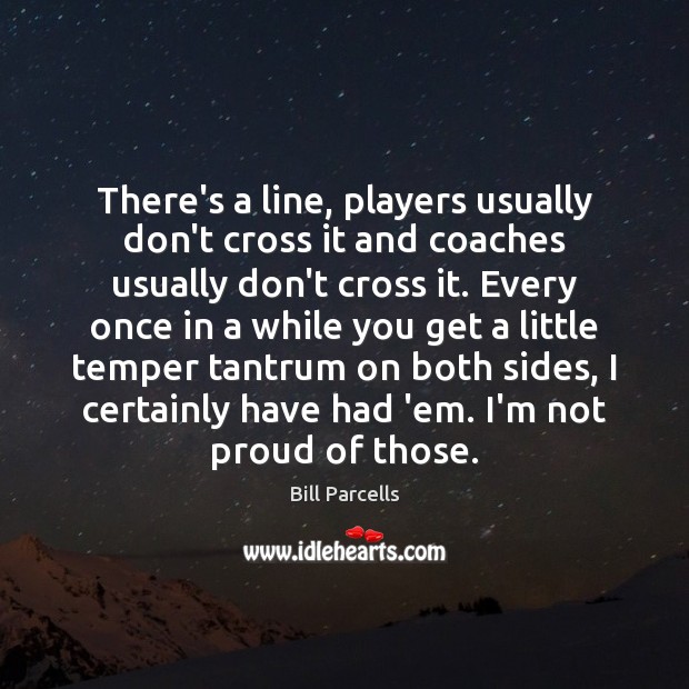 There’s a line, players usually don’t cross it and coaches usually don’t Bill Parcells Picture Quote