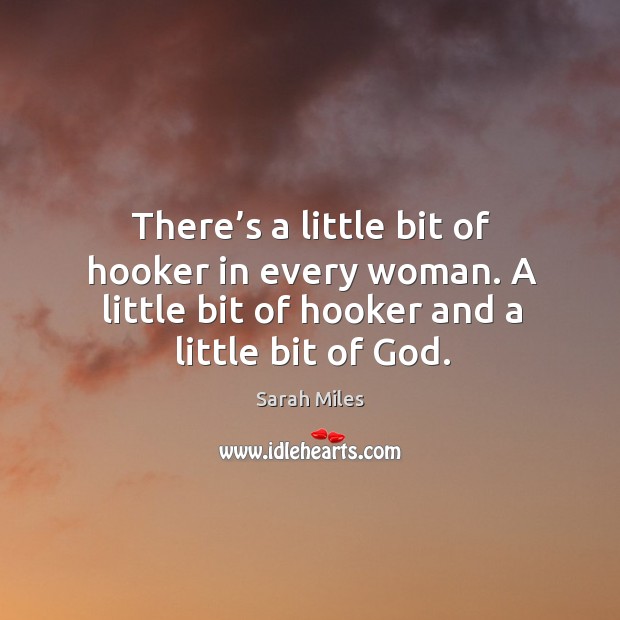 There’s a little bit of hooker in every woman. A little bit of hooker and a little bit of God. Sarah Miles Picture Quote