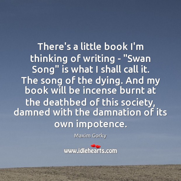 There’s a little book I’m thinking of writing – “Swan Song” is Maxim Gorky Picture Quote