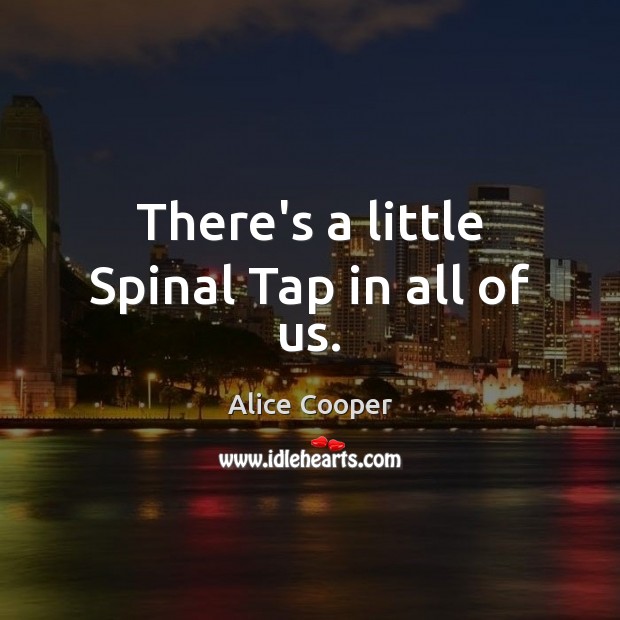 There’s a little Spinal Tap in all of us. Alice Cooper Picture Quote
