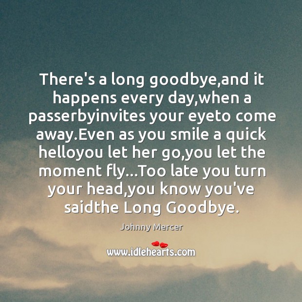 There’s a long goodbye,and it happens every day,when a passerbyinvites Johnny Mercer Picture Quote