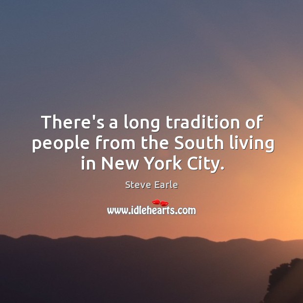 There’s a long tradition of people from the South living in New York City. Steve Earle Picture Quote