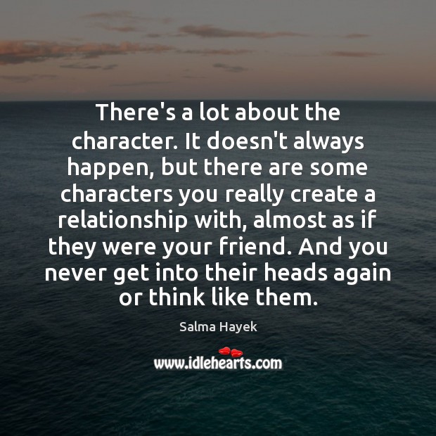 There’s a lot about the character. It doesn’t always happen, but there Salma Hayek Picture Quote