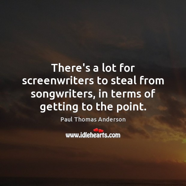 There’s a lot for screenwriters to steal from songwriters, in terms of Paul Thomas Anderson Picture Quote