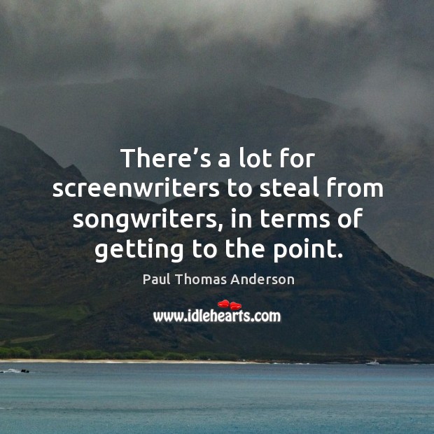 There’s a lot for screenwriters to steal from songwriters, in terms of getting to the point. Image
