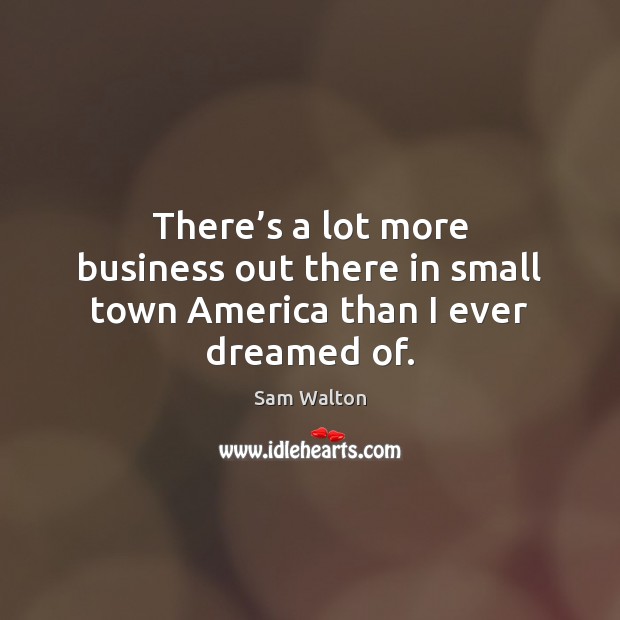 There’s a lot more business out there in small town America than I ever dreamed of. Image
