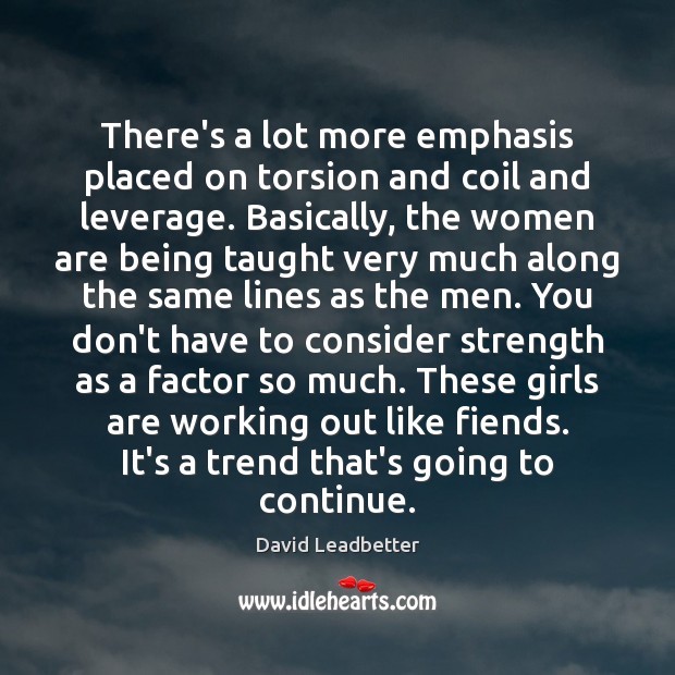 There’s a lot more emphasis placed on torsion and coil and leverage. David Leadbetter Picture Quote