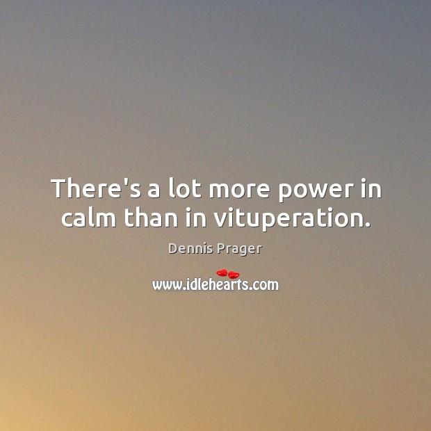 There’s a lot more power in calm than in vituperation. Dennis Prager Picture Quote
