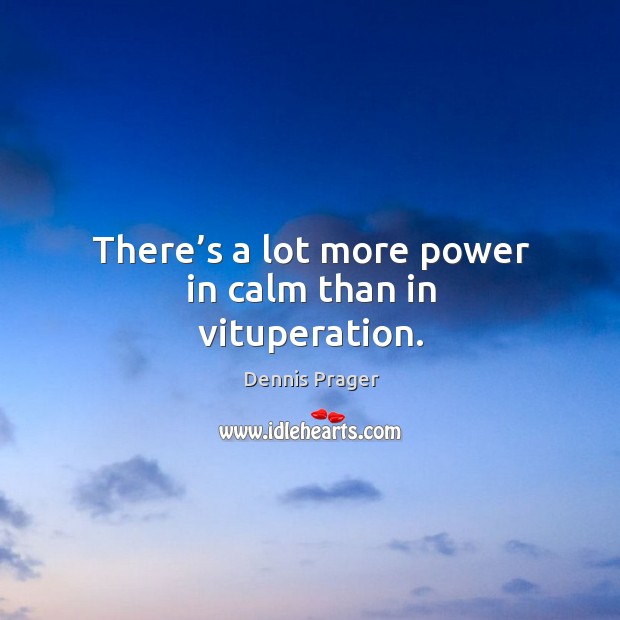 There’s a lot more power in calm than in vituperation. Image