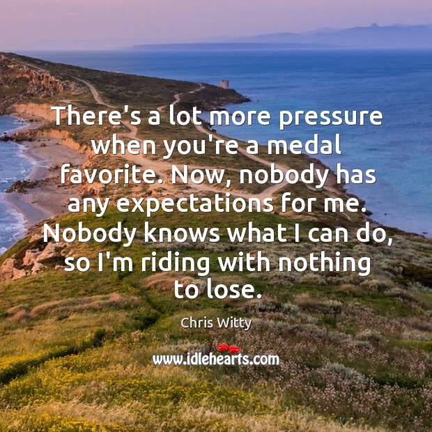 There’s a lot more pressure when you’re a medal favorite. Now, nobody Chris Witty Picture Quote