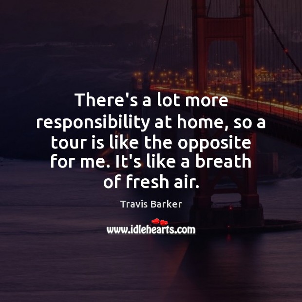 There’s a lot more responsibility at home, so a tour is like Travis Barker Picture Quote