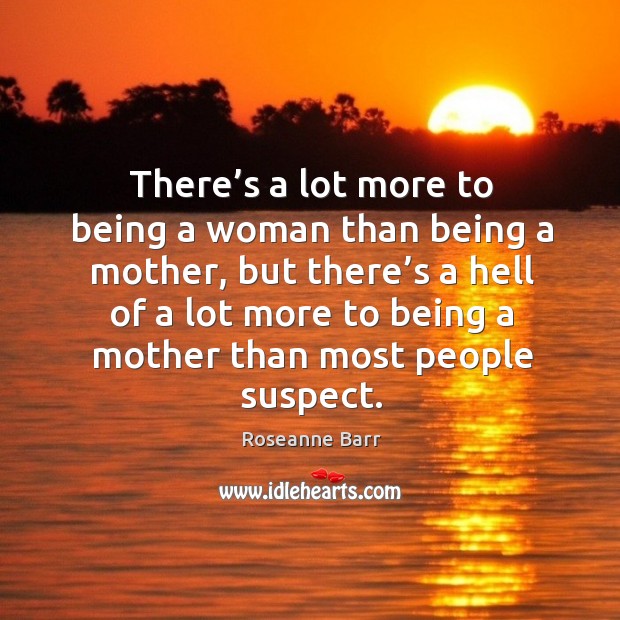 There’s a lot more to being a woman than being a mother Roseanne Barr Picture Quote