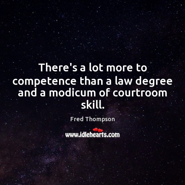 There’s a lot more to competence than a law degree and a modicum of courtroom skill. Fred Thompson Picture Quote