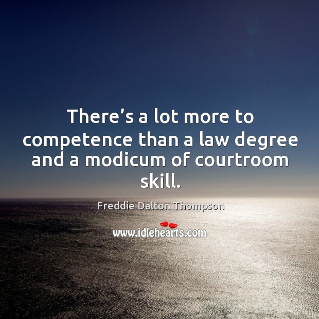 There’s a lot more to competence than a law degree and a modicum of courtroom skill. Freddie Dalton Thompson Picture Quote