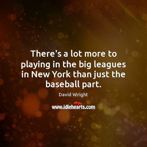 There’s a lot more to playing in the big leagues in New York than just the baseball part. David Wright Picture Quote
