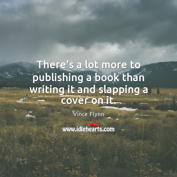 There’s a lot more to publishing a book than writing it and slapping a cover on it. Vince Flynn Picture Quote