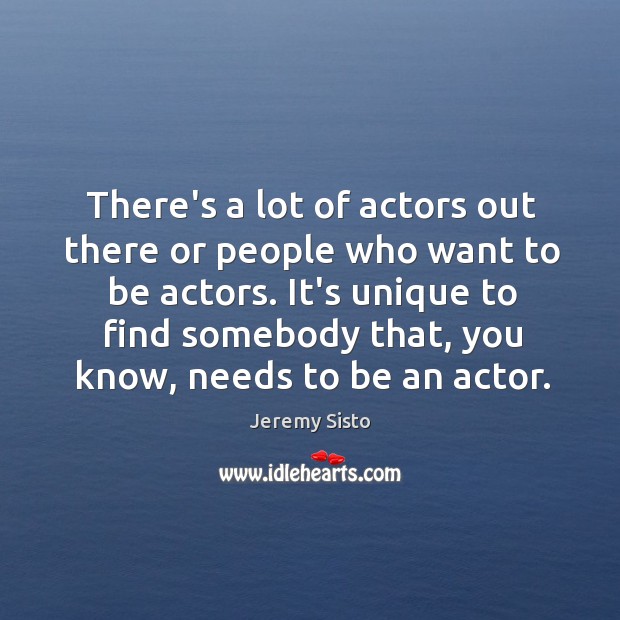 There’s a lot of actors out there or people who want to Image