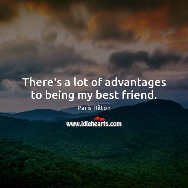 There’s a lot of advantages to being my best friend. Paris Hilton Picture Quote