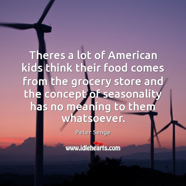 Theres a lot of American kids think their food comes from the Peter Senge Picture Quote
