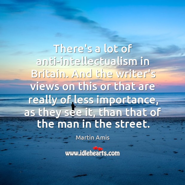 There’s a lot of anti-intellectualism in Britain. And the writer’s views on Martin Amis Picture Quote