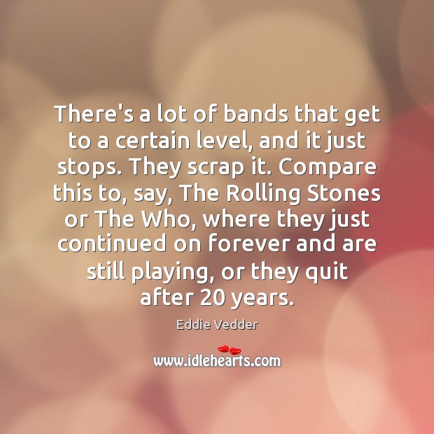 There’s a lot of bands that get to a certain level, and Eddie Vedder Picture Quote