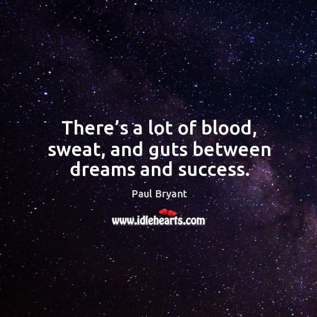 There’s a lot of blood, sweat, and guts between dreams and success. Paul Bryant Picture Quote