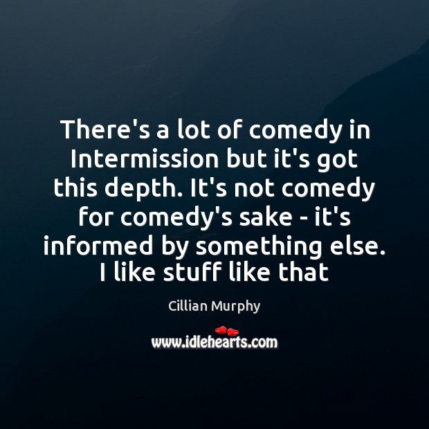 There’s a lot of comedy in Intermission but it’s got this depth. Cillian Murphy Picture Quote