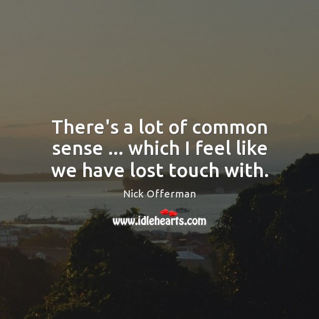 There’s a lot of common sense … which I feel like we have lost touch with. Nick Offerman Picture Quote