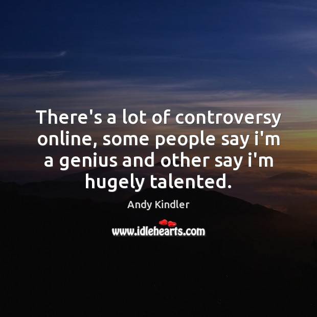 There’s a lot of controversy online, some people say i’m a genius Andy Kindler Picture Quote
