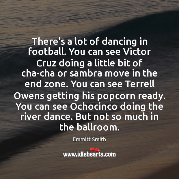 There’s a lot of dancing in football. You can see Victor Cruz Emmitt Smith Picture Quote
