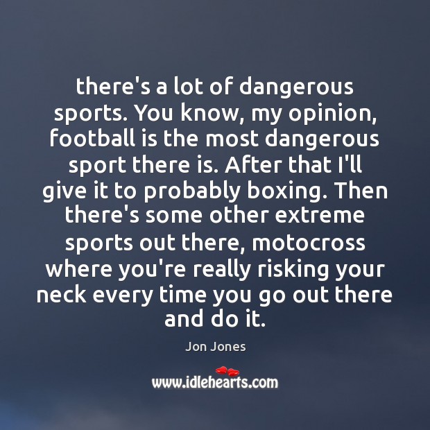 There’s a lot of dangerous sports. You know, my opinion, football is Jon Jones Picture Quote