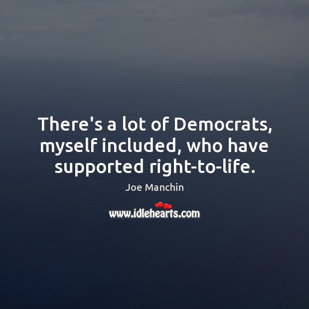 There’s a lot of Democrats, myself included, who have supported right-to-life. Image