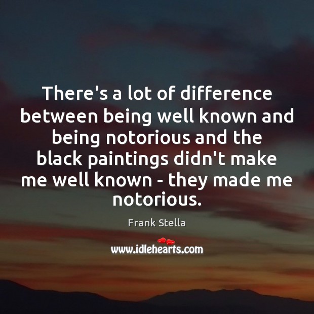 There’s a lot of difference between being well known and being notorious Frank Stella Picture Quote
