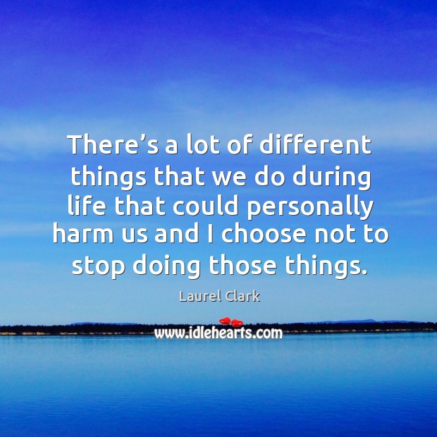 There’s a lot of different things that we do during life that could Laurel Clark Picture Quote